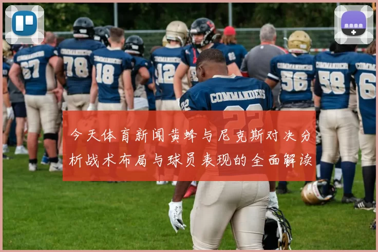 今天体育新闻黄蜂与尼克斯对决分析战术布局与球员表现的全面解读